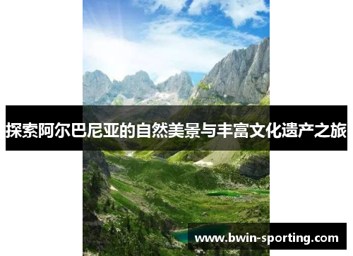 探索阿尔巴尼亚的自然美景与丰富文化遗产之旅