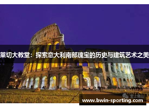 莱切大教堂：探索意大利南部瑰宝的历史与建筑艺术之美