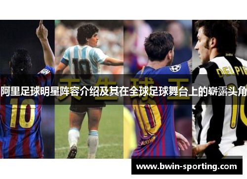 阿里足球明星阵容介绍及其在全球足球舞台上的崭露头角