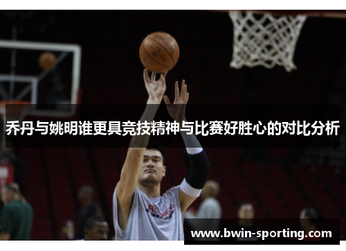 乔丹与姚明谁更具竞技精神与比赛好胜心的对比分析