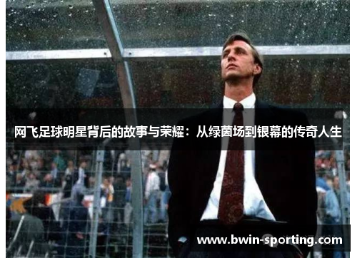 网飞足球明星背后的故事与荣耀：从绿茵场到银幕的传奇人生