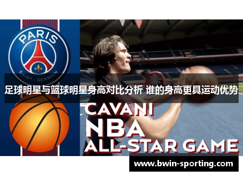 足球明星与篮球明星身高对比分析 谁的身高更具运动优势