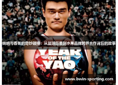 姚明与香蕉的奇妙碰撞：从篮球巨星到水果品牌跨界合作背后的故事