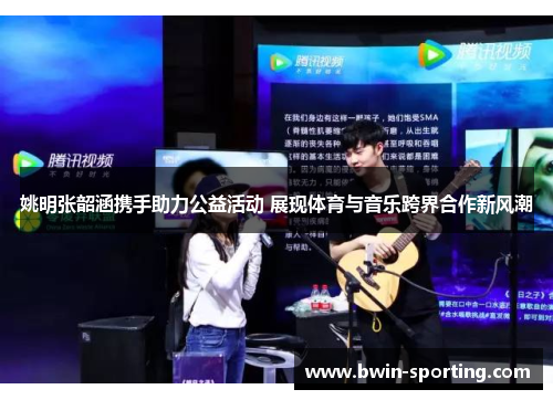 姚明张韶涵携手助力公益活动 展现体育与音乐跨界合作新风潮