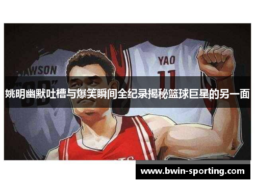 姚明幽默吐槽与爆笑瞬间全纪录揭秘篮球巨星的另一面