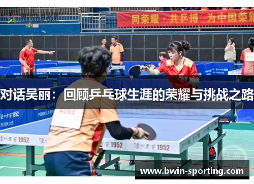 对话吴丽：回顾乒乓球生涯的荣耀与挑战之路