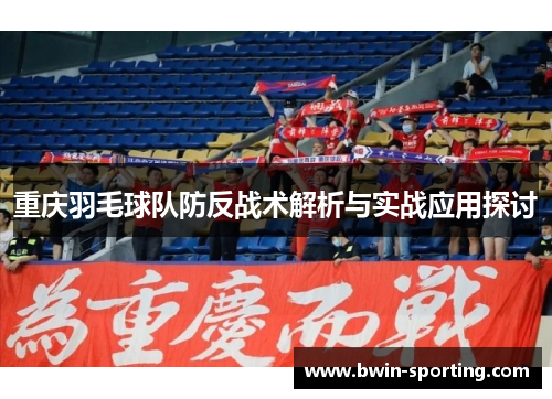 重庆羽毛球队防反战术解析与实战应用探讨