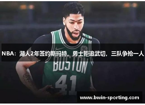 NBA：湖人2年签约斯玛特，勇士拒追武切，三队争抢一人