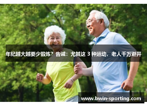 年纪越大越要少锻炼？告诫：尤其这 3 种运动，老人千万避开