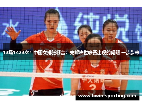 13场1423次！中国女排张籽萱：先解决世联赛出现的问题 一步步来