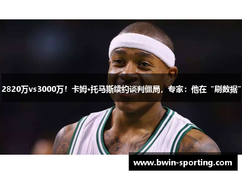 2820万vs3000万！卡姆·托马斯续约谈判僵局，专家：他在“刷数据”